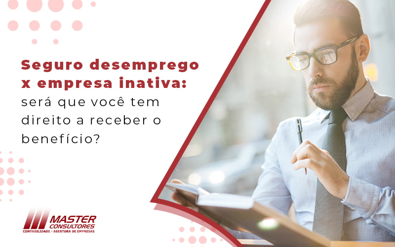 Seguro Desemprego X Empresa Inativa Sera Que Voce Tem Direito A Receber O Beneficio Blog - Contabilidade na lapa - SP | Master Consultores