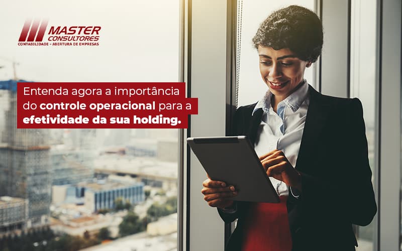 Entenda Agora A Importancia Do Controle Operacional Para A Efetividade Da Sua Holding Blog (1) - Contabilidade na lapa - SP | Master Consultores