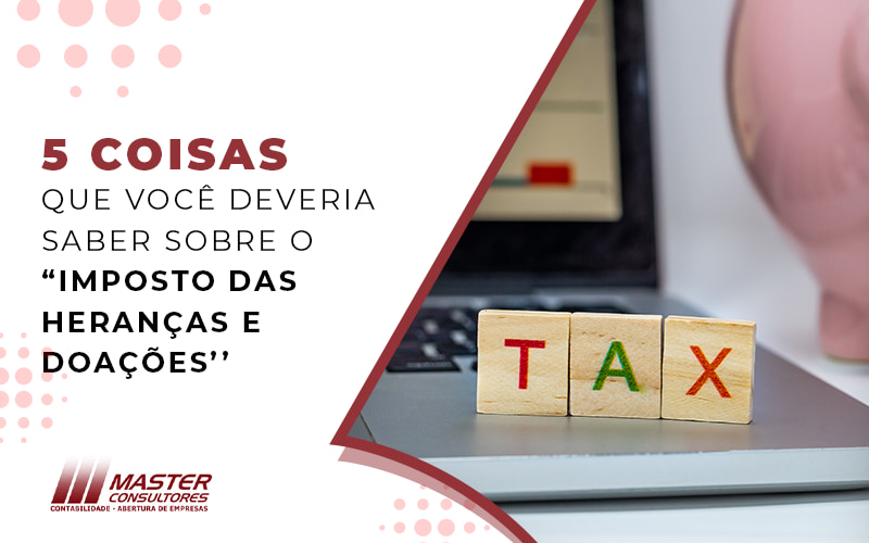 5 Coisas Que Voce Deveria Saber Sobre Imposto Das Herancas E Doacoes Blog - Contabilidade na lapa - SP | Master Consultores